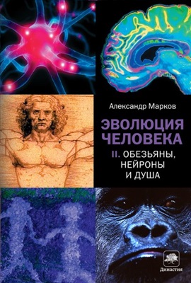 Марков А.В. Эволюция человека. Книга 2. Обезьяны, нейроны и душа