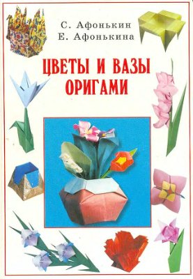 Афонькин С.Ю., Афонькина Е.Ю. Цветы и вазы оригами