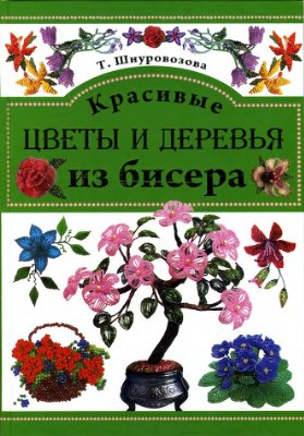 Шнуровозова Т.В. Красивые цветы и деревья из бисера