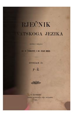 Iveković F., Broz I., Rječnik hrvatskoga jezika II (P-Ž)