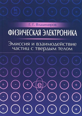 Владимиров Г. Физическая электроника: Эмиссия и взаимодействие частиц с твердым телом