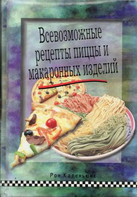 Каленьюик Р. Всевозможные рецепты пиццы и макаронных изделий