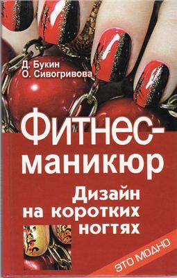 Букин Д., Сивогривова О. Фитнес-маникюр: дизайн на коротких ногтях