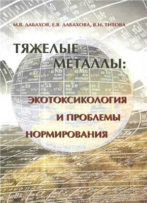 Дабахов М.В., Дабахова Е.В., Титова В.И. Тяжелые металлы: Экотоксикология и проблемы нормирования