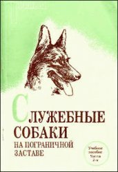 Афанасьев П.Е. Служебные собаки на пограничной заставе. Учебное пособие. Часть 1 и 2