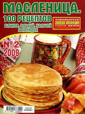 Золотая коллекция рецептов 2009 №002. Спецвыпуск: Масленица. 100 рецептов блинов, оладий, калачей и колядок