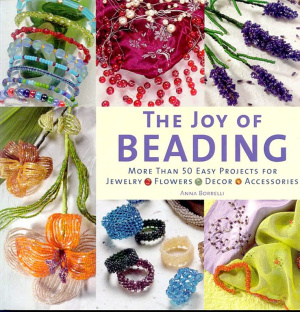 Borelli A. The Joy of Beading: More Than 50 Easy Projects for Jewelry, Flowers, Decor, Accessories