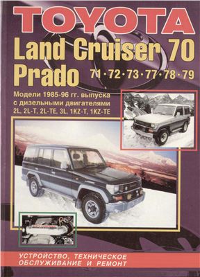 Toyota Land Cruiser Prado 70/71/72/73/77/78/79, модели с 1985-1996 г. с дизельными двигателями серии 2L, 3L, 1KZ. Устройство, техническое обслуживание и ремонт