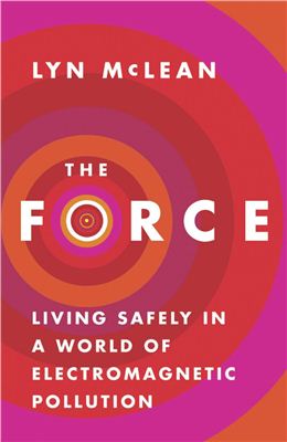 McLean L. The Force: Living Safely in a World of Electromagnetic Pollution