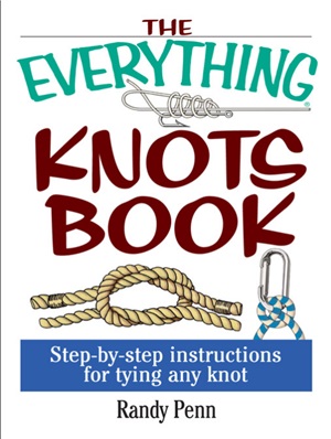 Penn Randy. The Everything Knots Book: Step-By-Step Instructions for Tying Any Knot