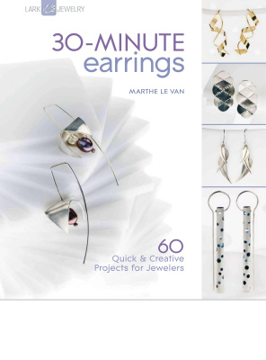 Van Le M. 30-Minute Earrings: 60 Quick & Creative Projects for Jewelers