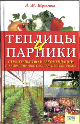 Шульгина Л.М. Теплицы и парники. Строительство и рекомендации по выращиванию овощей, цветов, грибов