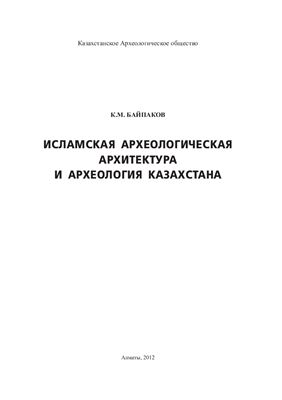 Байпаков К.М. Исламская археологическая архитектура и археология Казахстана