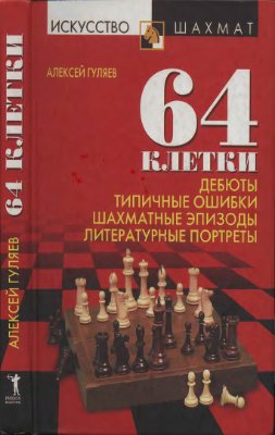 Гуляев Алексей. 64 клетки: Дебюты, типичные ошибки, шахматные эпизоды литературные портреты