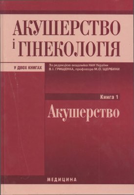 Грищенко В.І., Щербина М.О. (ред.) Акушерство і гінекологія. Книга 1. Акушерство