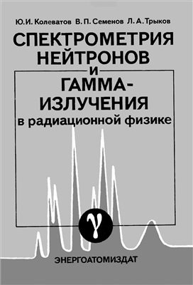 Колеватов Ю.И., Семенов В.П., Трыков Л.А. Спектрометрия нейтронов и гамма-излучения в радиационной физике