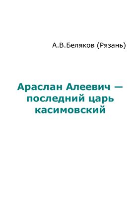 Беляков А.В. Араслан Алеевич - последний царь касимовский
