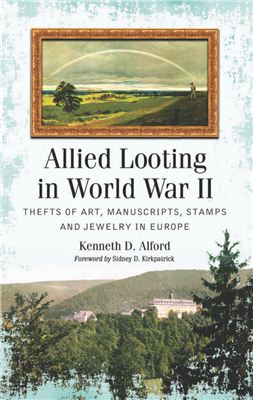 Alford Kenneth D. Allied Looting in World War II: Thefts of Art, Manuscripts, Stamps and Jewelry in Europe