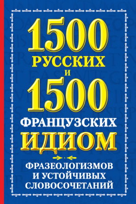 Хазина А.М. 1500 русских и 1500 французских идиом, фразеологизмов и устойчивых словосочетаний