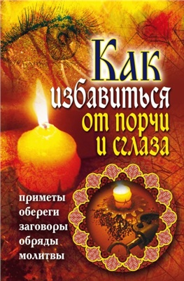 Южин Владимир. Как избавиться от порчи и сглаза. Приметы, обереги, заговоры, обряды, молитвы