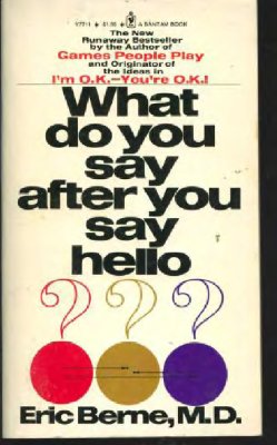 Berne Eric, M.D. What Do You Say After You Say Hello? The Psychology of Human Destiny (Берн Э. Люди, которые играют в игры. Психология человеческой судьбы)