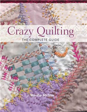 Michler J. Marsha. Crazy Quilting - The Complete Guide