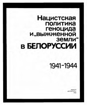 Лобанок В.Е. (отв. ред.) Нацистская политика геноцида и выжженной земли в Белоруссии (1941-1944 гг.)