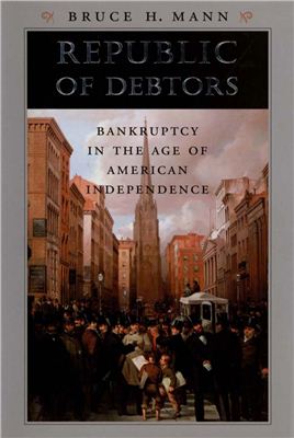 Mann B.H. Republic of Debtors: Bankruptcy in the Age of American Independence