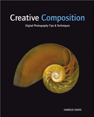 Davis Harold. Creative Composition - Digital Photography Tips & Techniques
