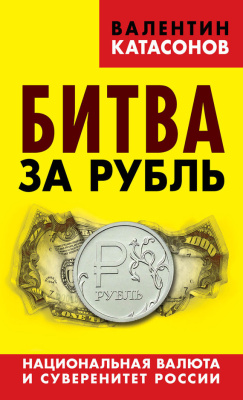 Катасонов Валентин. Битва за рубль. Национальная валюта и суверенитет России