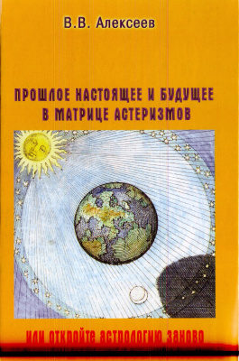 Алексеев В. Прошлое, настоящее и будущее в матрице астеризмов, или откройте астрологию заново