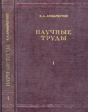 Амбарцумян В.А. Научные труды в двух томах.Том первый