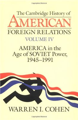 Cohen W.I. The Cambridge History of American Foreign Relations, Volume 4: America in the Age of Soviet Power, 1945-1991