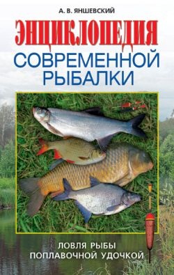 Яншевский А.В. Энциклопедия современной рыбалки. Ловля рыбы поплавочной удочкой