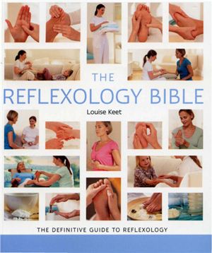 Keet Louise. The Reflexology Bible. The Definitive Guide to Reflexology