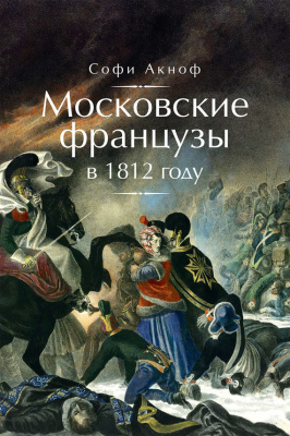Аскиноф С. Московские французы в 1812 году. От московского пожара до Березины