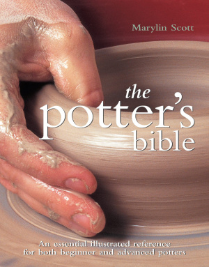 Scott Marylin. Potter's Bible: An Essential Illustrated Reference for both Beginner and Advanced Potters