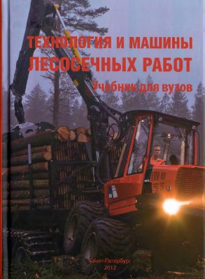 Патякин В.И., Григорьев И.В. и др. Технология и машины лесосечных работ