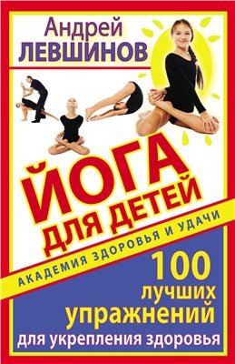 Левшинов Андрей. Йога для детей. 100 лучших упражнений для укрепления здоровья