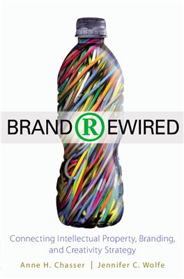 Chasser A.H., Wolfe J.C. Brand Rewired. Connecting Intellectual Property, Branding, and Creativity Strategy
