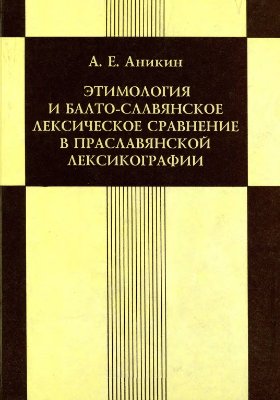 Аникин А.Е. Этимология и балто-славянское лексическое сравнение в праславянской лексикографии. Вып. 1