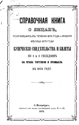 Справочная книга о лицах, получивших в течение 1874 года и января 1875 года купеческие свидетельства и билеты по 1 и 2 гильдиям на право торговли и промысла в 1875 году