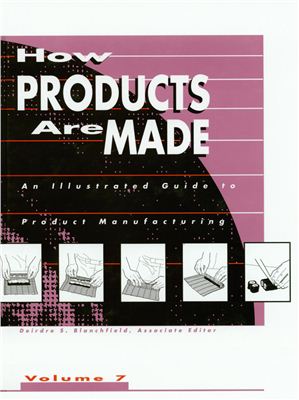 Schlager N. (editor) How Products Are Made How Products are Made: An Illustrated Product Guide to Manufacturing. Volume 7