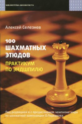Селезнев А.С. 100 шахматных этюдов. Практикум по эндшпилю