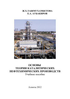 Ташмухамбетова Ж.Х., Аубакиров Е.А. Основы теории каталитических нефтехимических производств