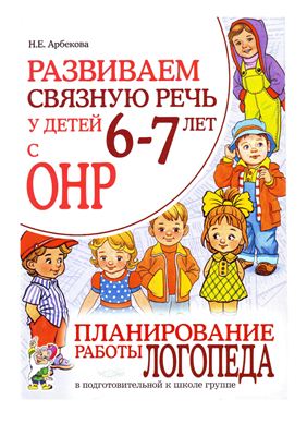 Арбекова Н.Е. Развиваем связную речь у детей 6-7 лет с OНP. Планирование работы логопеда в подготовительной к школе группе