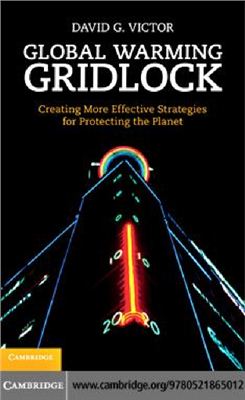 Victor D.G. Global Warming Gridlock: Creating More Effective Strategies for Protecting the Planet