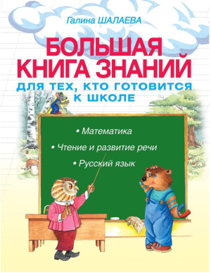 Шалаева Г.П. Большая книга знаний для тех, кто готовится к школе. Математика, чтение и развитие речи, русский язык