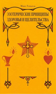 Гендель Макс. Эзотерические принципы здоровья и целительства