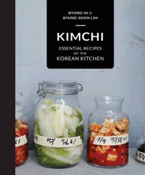 Lim Byung-Hi, Lim Byung-Soon. Kimchi: Essential Recipes of the Korean Kitchen